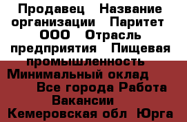 Продавец › Название организации ­ Паритет, ООО › Отрасль предприятия ­ Пищевая промышленность › Минимальный оклад ­ 25 000 - Все города Работа » Вакансии   . Кемеровская обл.,Юрга г.